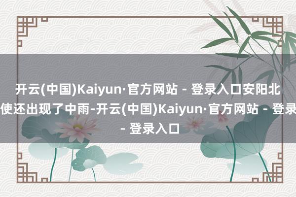 开云(中国)Kaiyun·官方网站 - 登录入口安阳北部致使还出现了中雨-开云(中国)Kaiyun·官方网站 - 登录入口