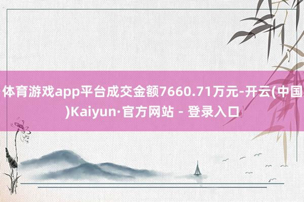 体育游戏app平台成交金额7660.71万元-开云(中国)Kaiyun·官方网站 - 登录入口