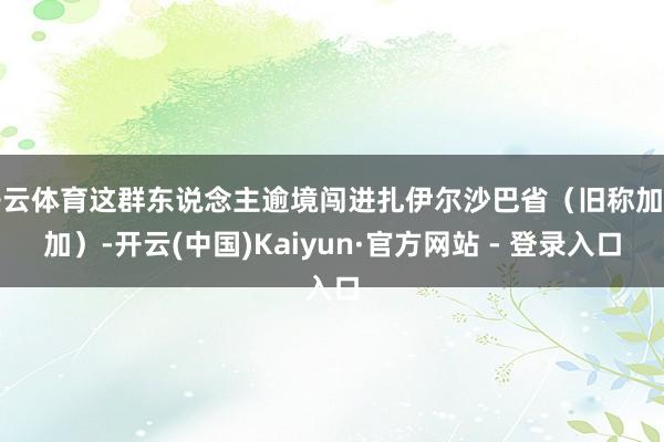 开云体育这群东说念主逾境闯进扎伊尔沙巴省（旧称加丹加）-开云(中国)Kaiyun·官方网站 - 登录入口