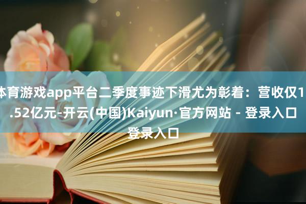体育游戏app平台二季度事迹下滑尤为彰着:营收仅18.52亿元-开云(中国)Kaiyun·官方网站 - 登录入口