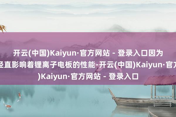 开云(中国)Kaiyun·官方网站 - 登录入口因为正极材料的性能径直影响着锂离子电板的性能-开云(中国)Kaiyun·官方网站 - 登录入口