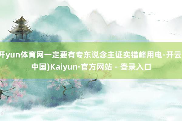 开yun体育网一定要有专东说念主证实错峰用电-开云(中国)Kaiyun·官方网站 - 登录入口
