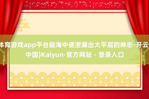 体育游戏app平台脑海中便泄漏出大平层的神志-开云(中国)Kaiyun·官方网站 - 登录入口
