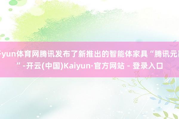 开yun体育网腾讯发布了新推出的智能体家具“腾讯元器”-开云(中国)Kaiyun·官方网站 - 登录入口