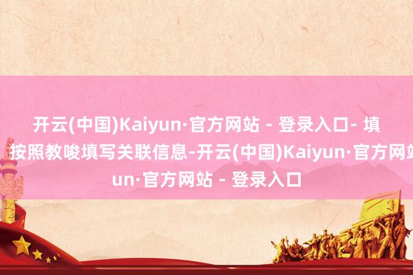 开云(中国)Kaiyun·官方网站 - 登录入口- 填写请求信息:按照教唆填写关联信息-开云(中国)Kaiyun·官方网站 - 登录入口