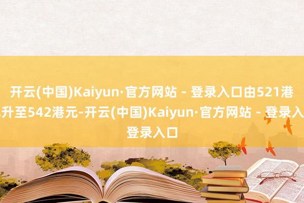 开云(中国)Kaiyun·官方网站 - 登录入口由521港元升至542港元-开云(中国)Kaiyun·官方网站 - 登录入口