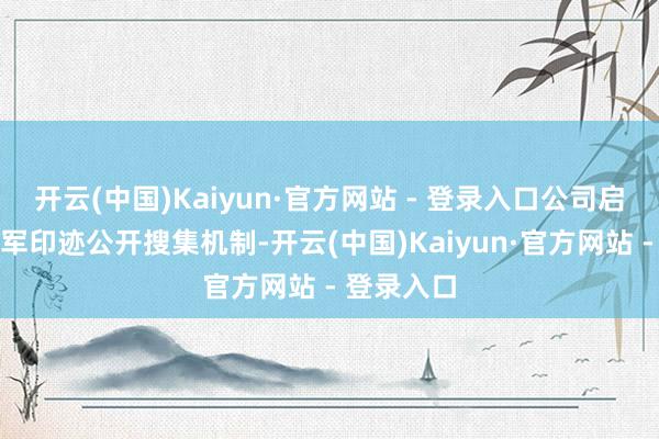 开云(中国)Kaiyun·官方网站 - 登录入口公司启动了黑水军印迹公开搜集机制-开云(中国)Kaiyun·官方网站 - 登录入口