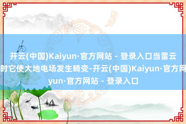 开云(中国)Kaiyun·官方网站 - 登录入口当雷云放电接近大地时它使大地电场发生畸变-开云(中国)Kaiyun·官方网站 - 登录入口