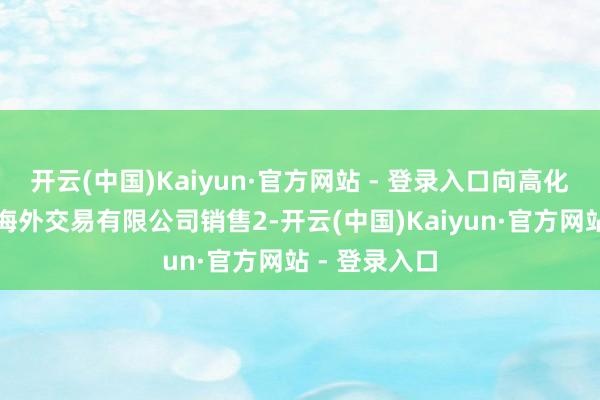 开云(中国)Kaiyun·官方网站 - 登录入口向高化学（上海）海外交易有限公司销售2-开云(中国)Kaiyun·官方网站 - 登录入口