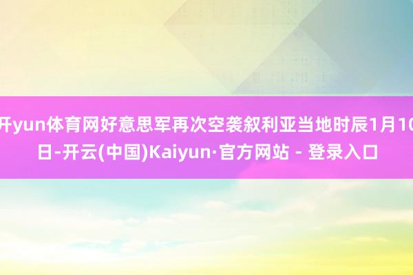 开yun体育网好意思军再次空袭叙利亚当地时辰1月10日-开云(中国)Kaiyun·官方网站 - 登录入口