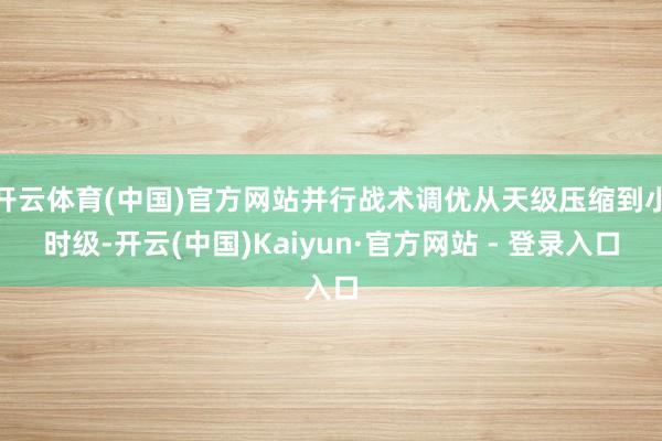 开云体育(中国)官方网站并行战术调优从天级压缩到小时级-开云(中国)Kaiyun·官方网站 - 登录入口