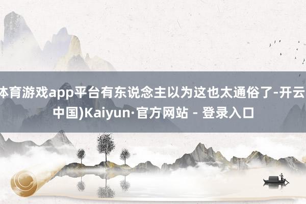 体育游戏app平台有东说念主以为这也太通俗了-开云(中国)Kaiyun·官方网站 - 登录入口