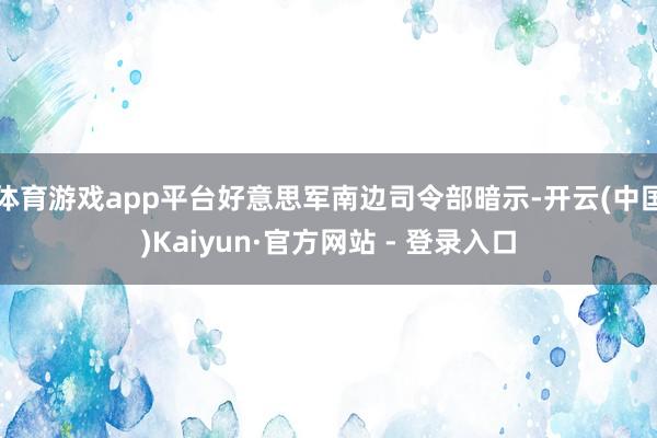 体育游戏app平台好意思军南边司令部暗示-开云(中国)Kaiyun·官方网站 - 登录入口