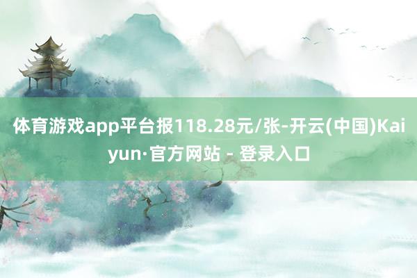 体育游戏app平台报118.28元/张-开云(中国)Kaiyun·官方网站 - 登录入口