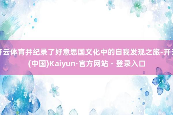 开云体育并纪录了好意思国文化中的自我发现之旅-开云(中国)Kaiyun·官方网站 - 登录入口