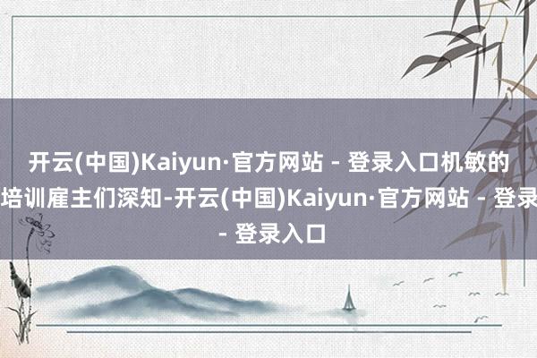 开云(中国)Kaiyun·官方网站 - 登录入口机敏的艺术培训雇主们深知-开云(中国)Kaiyun·官方网站 - 登录入口