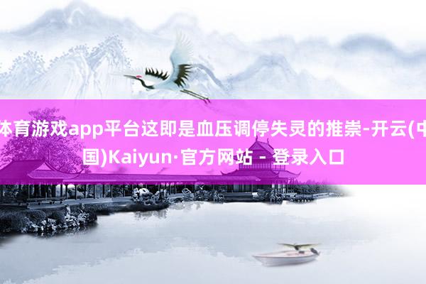 体育游戏app平台这即是血压调停失灵的推崇-开云(中国)Kaiyun·官方网站 - 登录入口